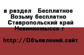  в раздел : Бесплатное » Возьму бесплатно . Ставропольский край,Невинномысск г.